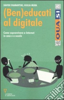 (Ben)educati al digitale. Come sopravvivere a internet in casa e a scuola libro di Diamantini Davide; Mura Giulia