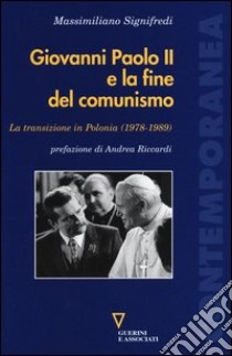 Giovanni Paolo II e la fine del comunismo. La transizione in Polonia (1978-1989) libro di Signifredi Massimiliano