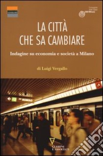 La città che sa cambiare. Indagine su economia e società a Milano libro di Vergallo Luigi