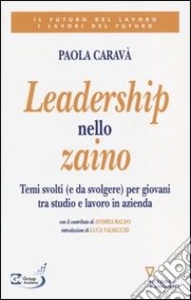 Leadership nello zaino. Temi svolti (e da svolgere) per giovani tra studio e lavoro in azienda libro di Caravà Paola