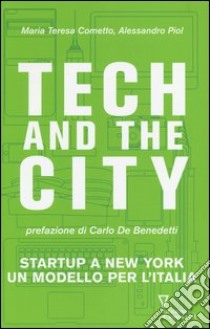 Tech and the City. Startup a New York un modello per l'Italia libro di Cometto Maria Teresa; Piol Alessandro