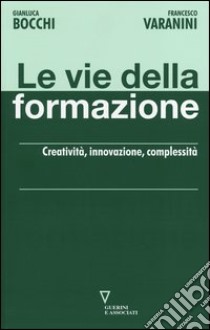 Le vie della formazione. Creatività, innovazione, complessità libro di Bocchi Gianluca; Varanini Francesco