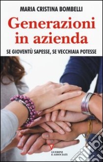 Generazioni in azienda. Se gioventù sapesse, se vecchiaia potesse libro di Bombelli Maria Cristina