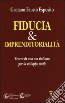 Fiducia & imprenditorialità. Tracce di una via italiana per lo sviluppo civile libro di Esposito Gaetano Fausto