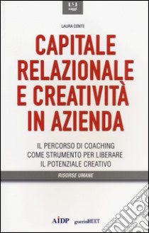 Capitale relazionale e creatività in azienda. Il percorso di coaching come strumento per liberare il potenziale creativo libro di Conte Laura