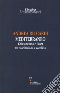 Mediterraneo. Cristianesimo e Islam tra coabitazione e conflitto libro di Riccardi Andrea