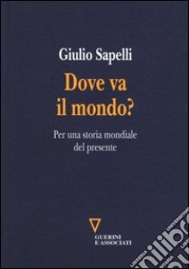 Dove va il mondo? Per una storia mondiale del presente libro di Sapelli Giulio