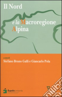 Il Nord e la macroregione alpina libro di Galli S. B. (cur.); Pola G. (cur.)