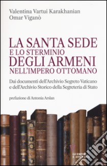 La Santa Sede e lo sterminio degli armeni nell'Impero Ottomano libro di Karakhanian Valentina Vartui; Viganò Omar