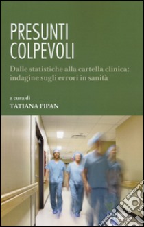 Presunti colpevoli. Dalle statistiche alla cartella clinica: indagine sugli errori in sanità libro di Pipan T. (cur.)