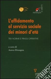 L'affidamento al servizio sociale dei minori d'età. Tra norme e prassi operative libro di Dissegna A. (cur.)