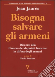 Bisogna salvare gli armeni. Discorsi alla camera dei deputati francese in difesa degli armeni libro di Jaurès Jean; Fontana P. (cur.)