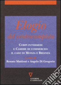 Elogio del centrocampista. Corpi intermedi e Camere di commercio: il caso di Monza e Brianza libro di Mattioni R. (cur.); Di Gregorio A. (cur.)