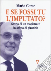 E se fossi tu l'imputato? Storia di un magistrato in attesa di giudizio libro di Conte Mario