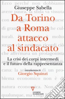 Da Torino a Roma: attacco al sindacato. La crisi dei corpi intermedi e il futuro della rappresentanza libro di Sabella Giuseppe