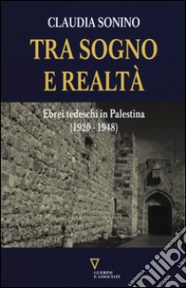 Tra sogno e realtà. Ebrei tedeschi in Palestina (1920-1948) libro di Sonino Claudia