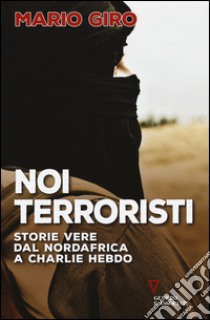 Noi terroristi. Storie vere dal Nordafrica a Charlie Hebdo libro di Giro Mario