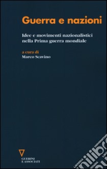 Guerra e nazioni. Idee e movimenti nazionalistici nella prima guerra mondiale libro di Scavino M. (cur.)