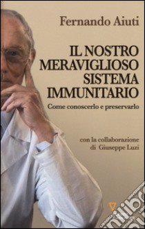 Il nostro meraviglioso sistema immunitario. Come conoscerlo e preservarlo libro di Aiuti Fernando; Luzi Giuseppe