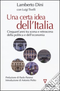 Una certa idea dell'Italia. Cinquant'anni tra scena e retroscena della politica e dell'economia libro di Dini Lamberto; Tivelli Luigi