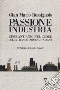 Passione industria. Cinquant'anni nel cuore della grande impresa italiana libro di Rossignolo G. Mario