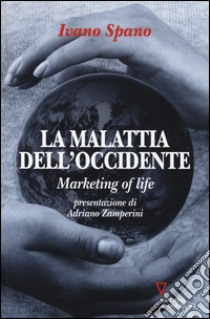 La malattia dell'Occidente. Marketing of life libro di Spano Ivano