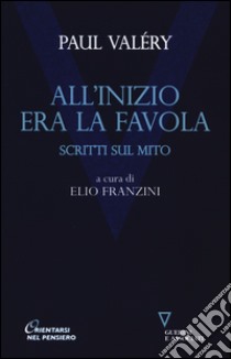 All'inizio era la favola. Scritti sul mito libro di Valéry Paul; Franzini E. (cur.)