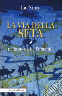 La via della seta nella storia dell'umanità libro di Xinru Liu