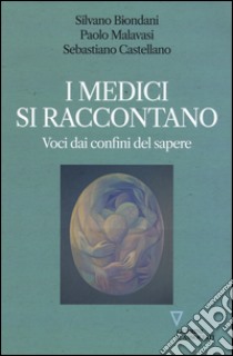 I medici si raccontano. Voci dai confini del sapere libro di Biondani Silvano; Malavasi Paolo; Castellano Sebastiano