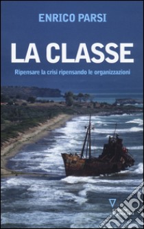 La classe. Ripensare la crisi ripensando le organizzazioni libro di Parsi Enrico