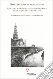 Dalle marcite ai bionutrienti. Passato e futuro dell'utilizzo agricolo delle acque usate di Milano libro di Brown M. (cur.); Redondi P. (cur.)