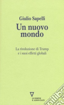 Un nuovo mondo. La rivoluzione di Trump e i suoi effetti globali libro di Sapelli Giulio