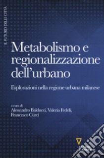 Metabolismo e regionalizzazione dell'urbano. Esplorazioni nella regione urbana milanese libro di Balducci A. (cur.); Fedeli V. (cur.); Curci F. (cur.)