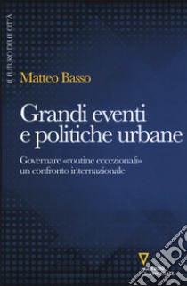 Grandi eventi e politiche urbane. Governare «routine eccezionali» un confronto internazionale libro di Basso Matteo