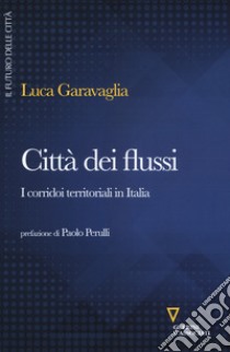 Città dei flussi. I corridoi territoriali in Italia libro di Garavaglia Luca