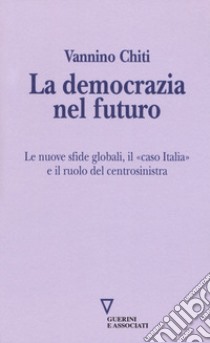 La democrazia del futuro. Le nuove sfide globali, il «caso Italia» e il ruolo del centrosinistra libro di Chiti Vannino