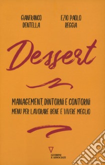 Dessert. Management, dintorni e contorni. Menù per lavorare bene e vivere meglio libro di Dentella Gianfranco; Reggia Ezio Paolo