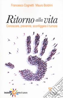 Ritorno alla vita. Conoscere, prevenire, sconfiggere il tumore libro di Cognetti Francesco; Boldrini Mauro