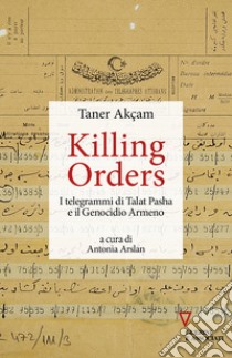 Killing orders. I telegrammi di Talat Pasha e il genocidio armeno libro di Akçam Taner; Arslan A. (cur.)