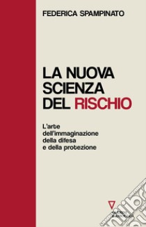 La nuova scienza del rischio. L'arte dell'immaginazione, della difesa e della protezione libro di Spampinato Federica