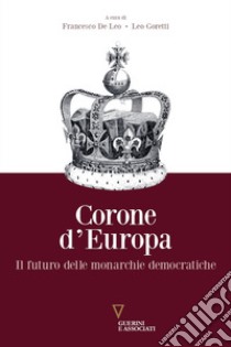 Corone d'Europa. Il futuro delle monarchie democratiche libro di De Leo F. (cur.); Goretti L. (cur.)