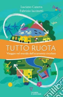 Tutto ruota. Viaggio nel mondo dell'economia circolare libro di Canova Luciano; Iaconetti Fabrizio