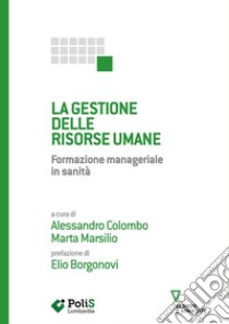 La gestione delle risorse umane. Formazione manageriale in sanità libro di Colombo A. (cur.); Marsilio M. (cur.)