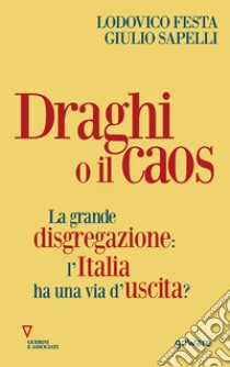 Draghi o il caos. La grande disgregazione: l'Italia ha una via d'uscita? libro di Festa Lodovico; Sapelli Giulio