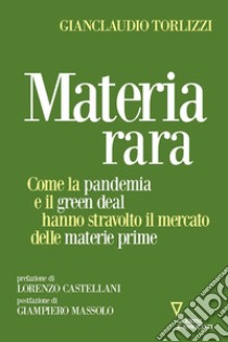 Materia rara. Come la pandemia e il green deal hanno stravolto il mercato delle materie prime libro di Torlizzi Gianclaudio