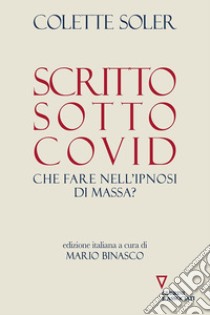 Scritto sotto Covid. Che fare nell'ipnosi di massa? libro di Soler Colette; Binasco M. (cur.)