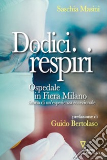 Dodici respiri. Ospedale in Fiera Milano. Storia di un'esperienza eccezionale libro di Masini Saschia