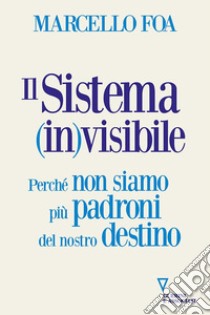 Il sistema (in)visibile. Perché non siamo più padroni del nostro destino libro di Foa Marcello