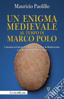 Un enigma medievale al tempo di Marco Polo. L'incontro in Cina tra il missionario Giovanni da Montecorvino e un discendente del Prete Gianni libro di Paolillo Maurizio