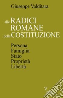 Alle radici romane della Costituzione. Persona, famiglia, Stato, proprietà, libertà libro di Valditara Giuseppe